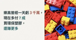 樂高曾經一天虧 3 千萬，現在多付 7 成買環保塑膠，還賺更多